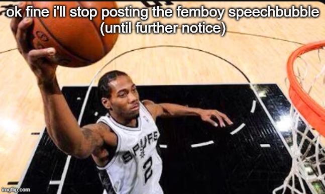 kawhi leonard | ok fine i'll stop posting the femboy speechbubble
(until further notice) | image tagged in kawhi leonard | made w/ Imgflip meme maker