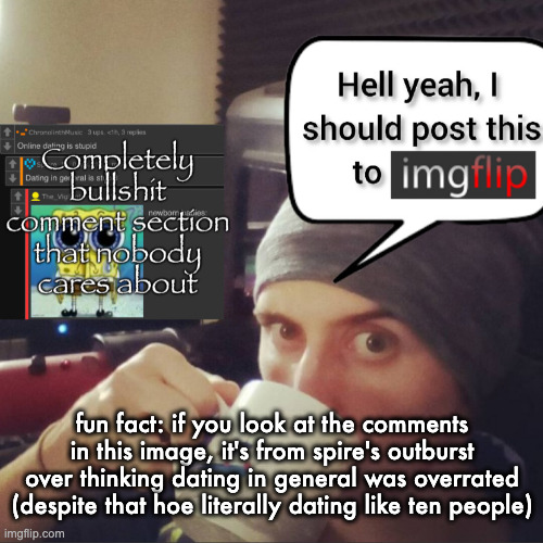 fun fact: if you look at the comments in this image, it's from spire's outburst over thinking dating in general was overrated (despite that hoe literally dating like ten people) | image tagged in completely bullshit comment section that nobody cares about | made w/ Imgflip meme maker