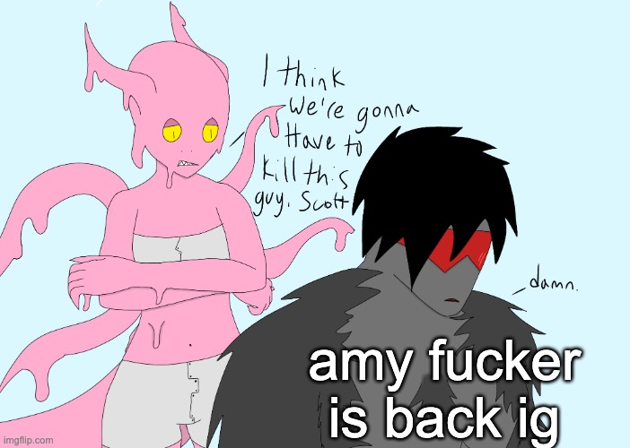 i think we're gonna have to kill this guy, scott | amy fucker is back ig | image tagged in i think we're gonna have to kill this guy scott | made w/ Imgflip meme maker