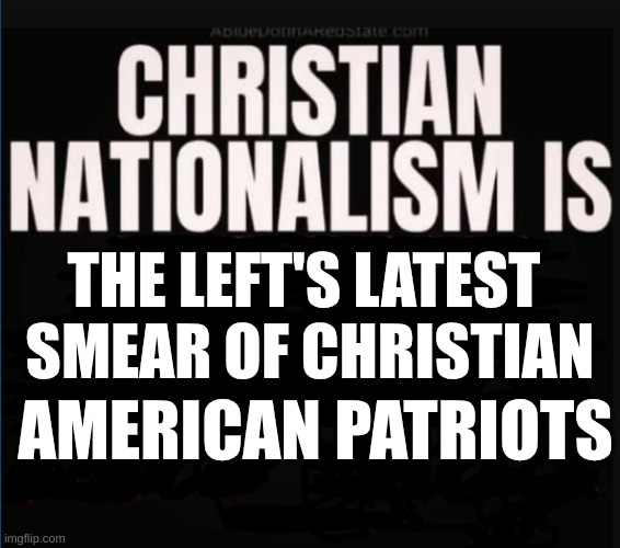 expression memes | THE LEFT'S LATEST 
SMEAR OF CHRISTIAN; AMERICAN PATRIOTS | image tagged in christian nationalism,conservatives | made w/ Imgflip meme maker