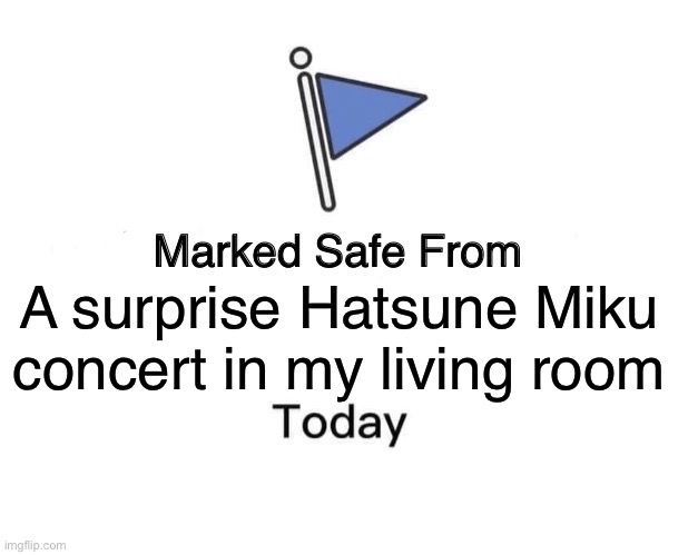 Relatable | A surprise Hatsune Miku concert in my living room | image tagged in memes,marked safe from,hatsune miku | made w/ Imgflip meme maker