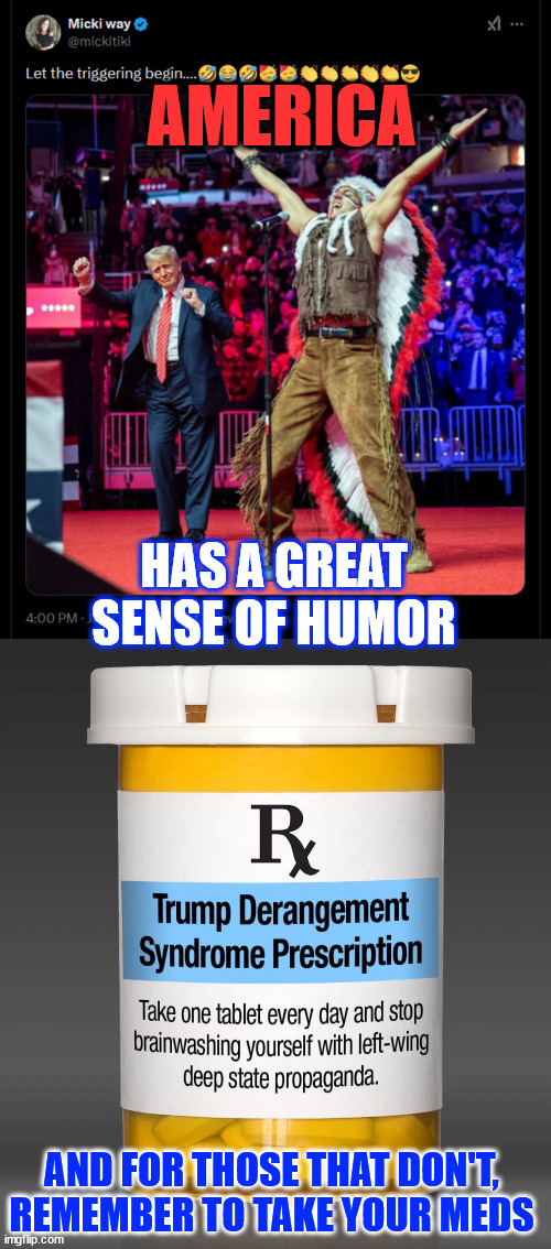 For those who don't, take your meds | AMERICA; HAS A GREAT SENSE OF HUMOR; AND FOR THOSE THAT DON'T, REMEMBER TO TAKE YOUR MEDS | image tagged in americans,have best sense of humor,the ones that do not,need medication | made w/ Imgflip meme maker