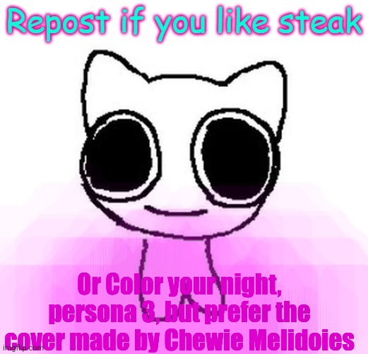 Repost if you like steak | Or Color your night, persona 3, but prefer the cover made by Chewie Melidoies | image tagged in repost if you like steak | made w/ Imgflip meme maker