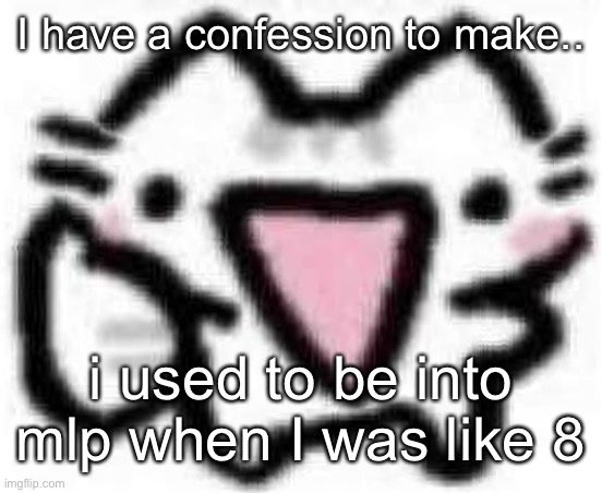 silly cat thumbs up (content aware scale) | I have a confession to make.. i used to be into mlp when I was like 8 | image tagged in silly cat thumbs up content aware scale | made w/ Imgflip meme maker