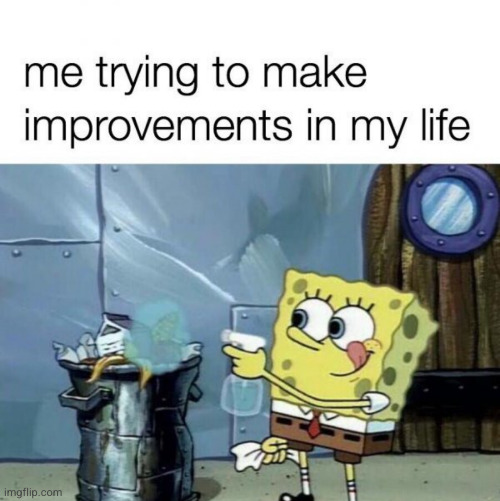 :,) | image tagged in spongebob,sad but true,trash,improvements,cleaning,spongebob cleaning | made w/ Imgflip meme maker