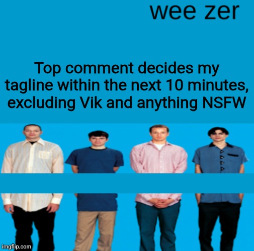 Wee zer | Top comment decides my tagline within the next 10 minutes, excluding Vik and anything NSFW | image tagged in wee zer | made w/ Imgflip meme maker