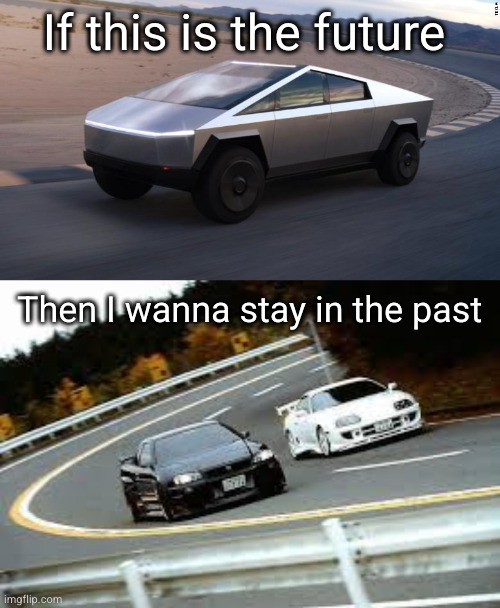 get me back to the GTR days | If this is the future; Then I wanna stay in the past | image tagged in cybertruck,gtr and supra,cars,so true,gtr,supra | made w/ Imgflip meme maker