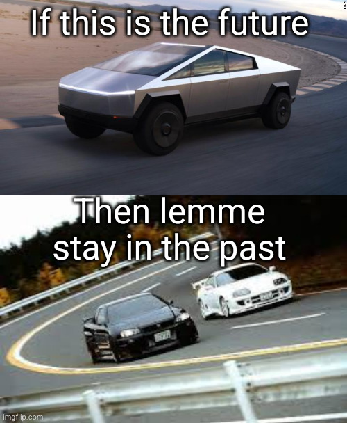 bottom 2 cars are the best ever | If this is the future; Then lemme stay in the past | image tagged in cybertruck,gtr and supra,cars,so true memes,gtr,supra | made w/ Imgflip meme maker