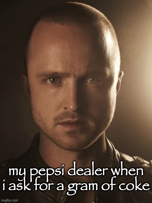 jesse pinkman | my pepsi dealer when i ask for a gram of coke | image tagged in jesse pinkman | made w/ Imgflip meme maker