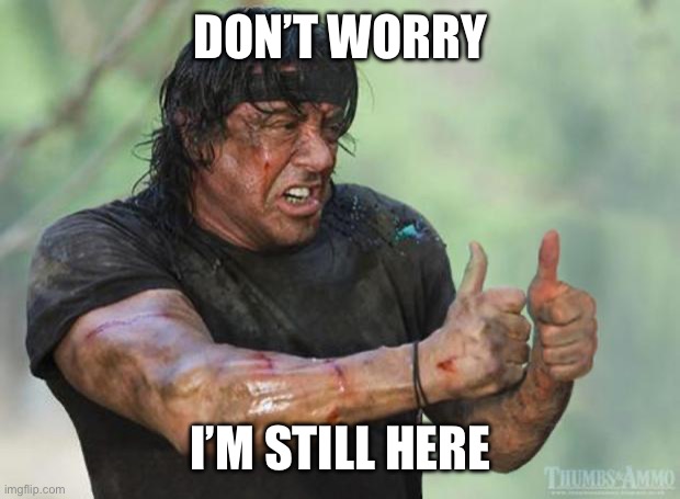 Update | DON’T WORRY; I’M STILL HERE | image tagged in thumbs up rambo | made w/ Imgflip meme maker