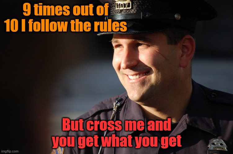 Dedicated to law enforcement | 9 times out of 10 I follow the rules; But cross me and you get what you get | image tagged in cops,law,trust issues | made w/ Imgflip meme maker