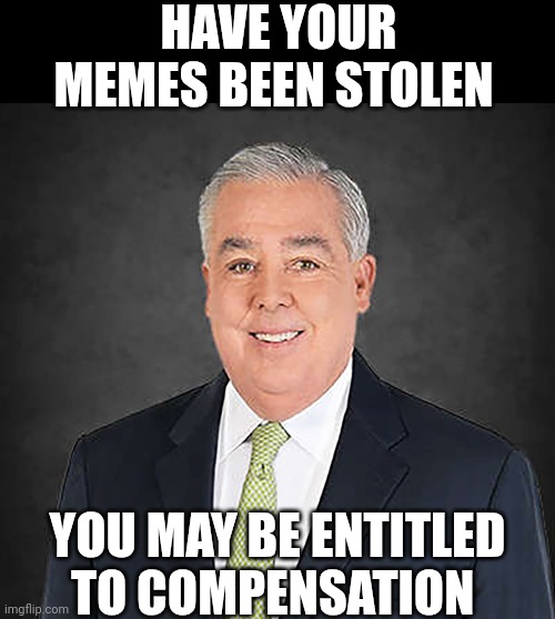 Have Your Memes Been Stolen You May Be Entitled To Compensation | HAVE YOUR MEMES BEEN STOLEN; YOU MAY BE ENTITLED TO COMPENSATION | image tagged in chris joines | made w/ Imgflip meme maker