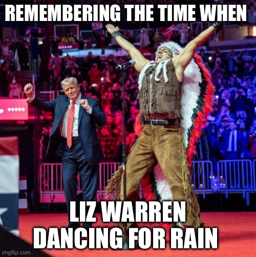 REMEMBERING THE TIME WHEN; LIZ WARREN DANCING FOR RAIN | image tagged in donald trump,elizabeth warren,politics,political meme,pocahontas | made w/ Imgflip meme maker