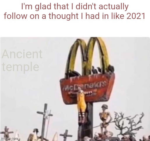Ronald McDonald get crucified | I'm glad that I didn't actually follow on a thought I had in like 2021; Ancient temple | image tagged in ronald mcdonald get crucified | made w/ Imgflip meme maker