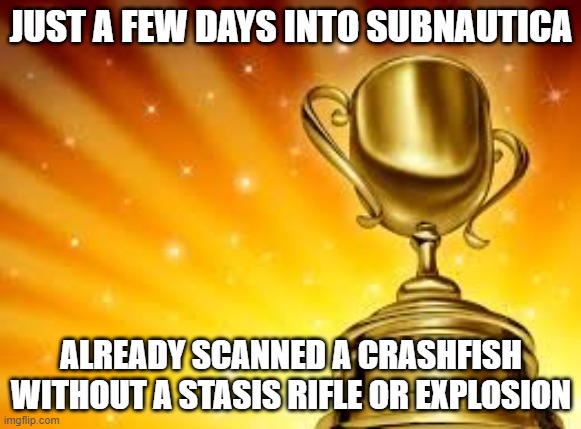 Award | JUST A FEW DAYS INTO SUBNAUTICA; ALREADY SCANNED A CRASHFISH WITHOUT A STASIS RIFLE OR EXPLOSION | image tagged in award,subnautica | made w/ Imgflip meme maker