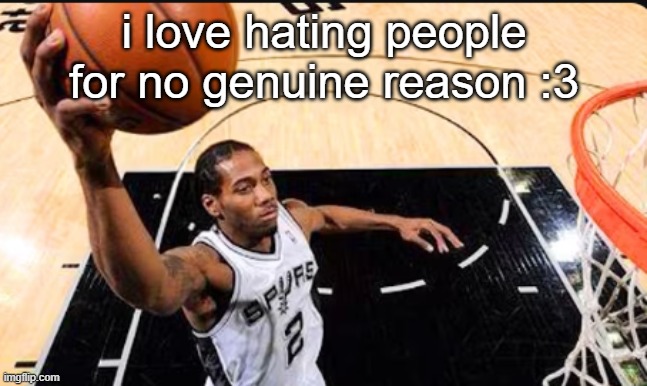 reposted cuz typo | i love hating people for no genuine reason :3 | image tagged in kawhi leonard | made w/ Imgflip meme maker