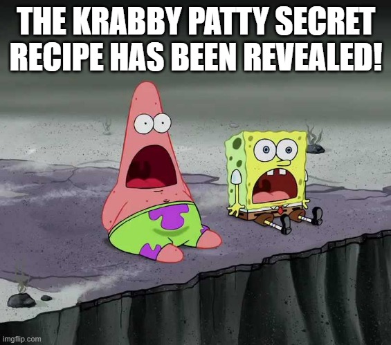 When Mr Krabs tries Krabby Patty in lobster trap-shaped restaurant he say So this is what I taste like so he eat own flesh. | THE KRABBY PATTY SECRET RECIPE HAS BEEN REVEALED! | image tagged in surprised spongebob and patrick | made w/ Imgflip meme maker