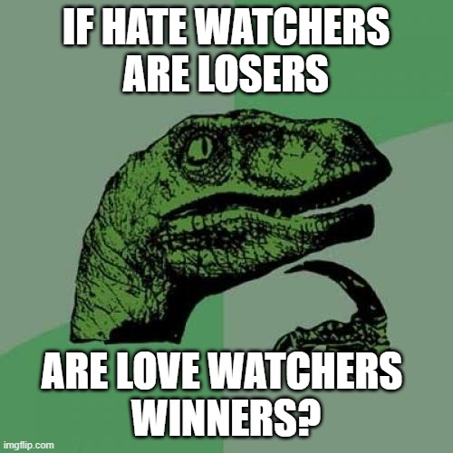 Philosoraptor Meme | IF HATE WATCHERS
ARE LOSERS ARE LOVE WATCHERS 
WINNERS? | image tagged in memes,philosoraptor | made w/ Imgflip meme maker