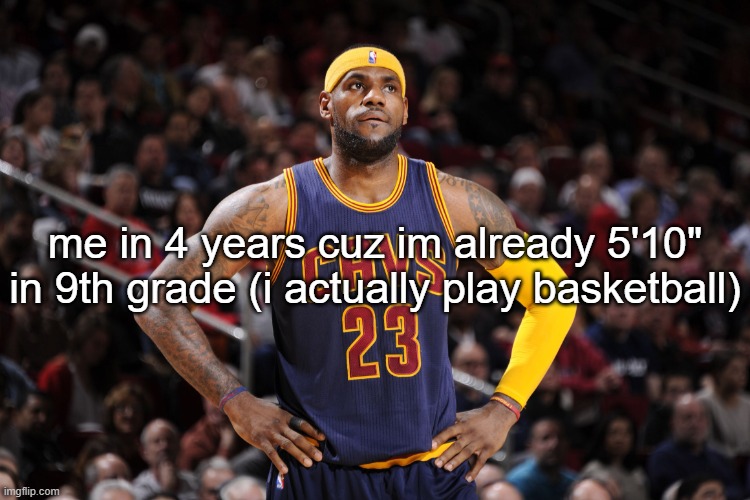 lebron james  | me in 4 years cuz im already 5'10" in 9th grade (i actually play basketball) | image tagged in lebron james | made w/ Imgflip meme maker