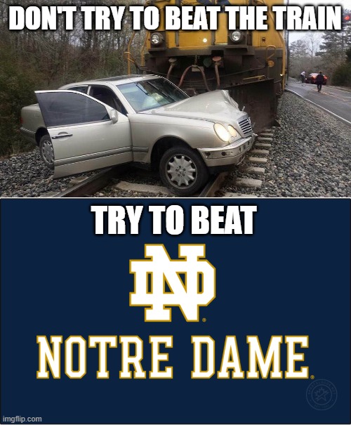 Part Public Service Announcement, Part Ohio State Buckeye School Spirit | DON'T TRY TO BEAT THE TRAIN; TRY TO BEAT | image tagged in college football,ohio state buckeyes,notre dame,train,car,crash | made w/ Imgflip meme maker