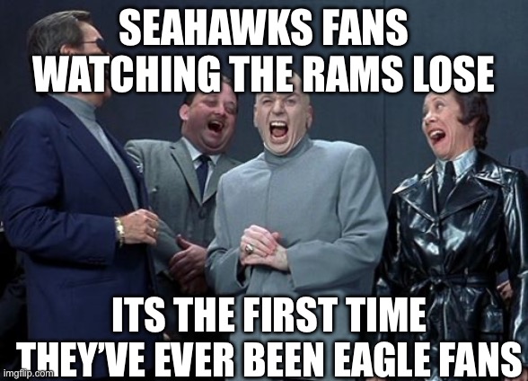 Laughing Villains Meme | SEAHAWKS FANS WATCHING THE RAMS LOSE; ITS THE FIRST TIME THEY’VE EVER BEEN EAGLE FANS | image tagged in memes,nfl,seattle seahawks,rams,eagles | made w/ Imgflip meme maker