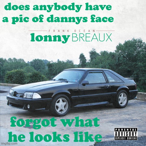 lonnyBREAUX | does anybody have a pic of dannys face; forgot what he looks like | image tagged in lonnybreaux | made w/ Imgflip meme maker