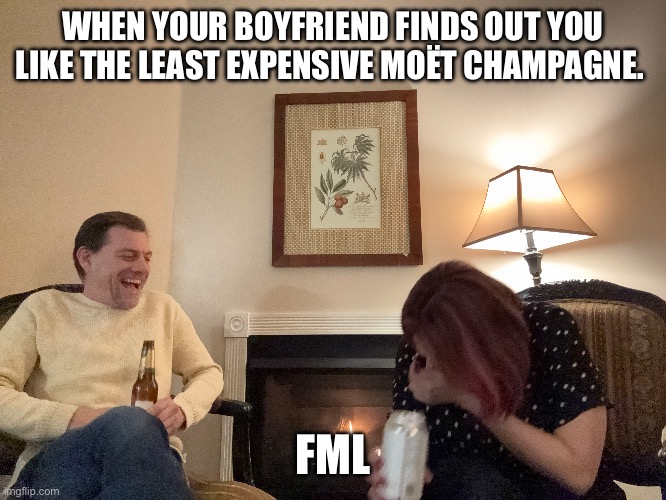 Fireside white guy | WHEN YOUR BOYFRIEND FINDS OUT YOU LIKE THE LEAST EXPENSIVE MOËT CHAMPAGNE. FML | image tagged in funny | made w/ Imgflip meme maker