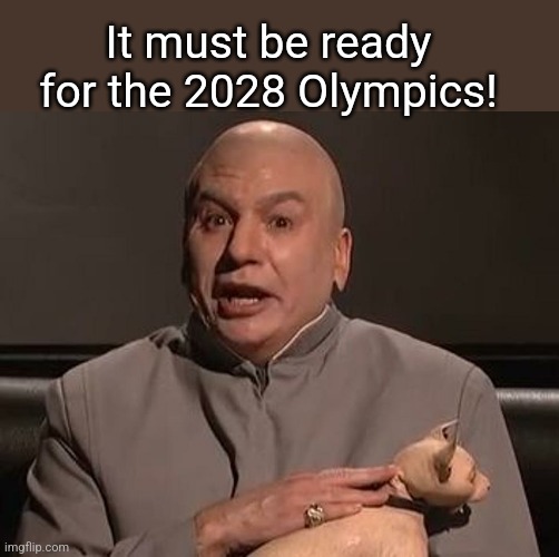 Dr. Evil with cat | It must be ready for the 2028 Olympics! | image tagged in dr evil with cat | made w/ Imgflip meme maker