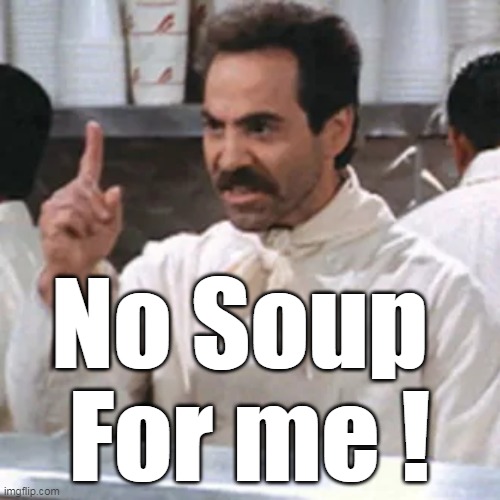 No Soup 
For me ! | made w/ Imgflip meme maker