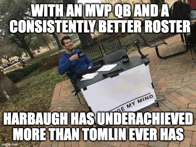 Prove me wrong | WITH AN MVP QB AND A CONSISTENTLY BETTER ROSTER; HARBAUGH HAS UNDERACHIEVED MORE THAN TOMLIN EVER HAS | image tagged in prove me wrong | made w/ Imgflip meme maker