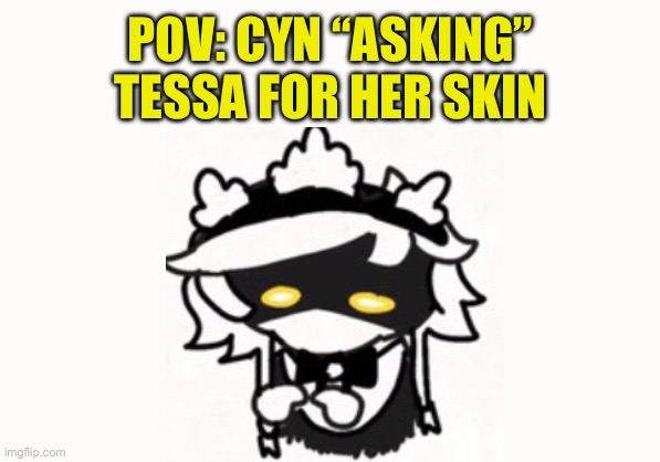 A funny I made (Idk who made the cyn art) | POV: CYN “ASKING” TESSA FOR HER SKIN | made w/ Imgflip meme maker