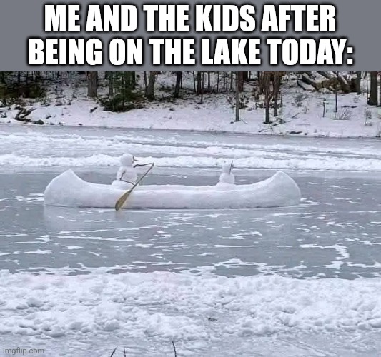 NO MORE KAYAKING FOR A WHILE | ME AND THE KIDS AFTER BEING ON THE LAKE TODAY: | image tagged in winter,lake,cold weather,snow | made w/ Imgflip meme maker