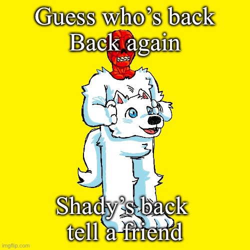 Only back cause dawn’s gone | Guess who’s back
Back again; Shady’s back 
tell a friend | image tagged in vita mimic furry | made w/ Imgflip meme maker