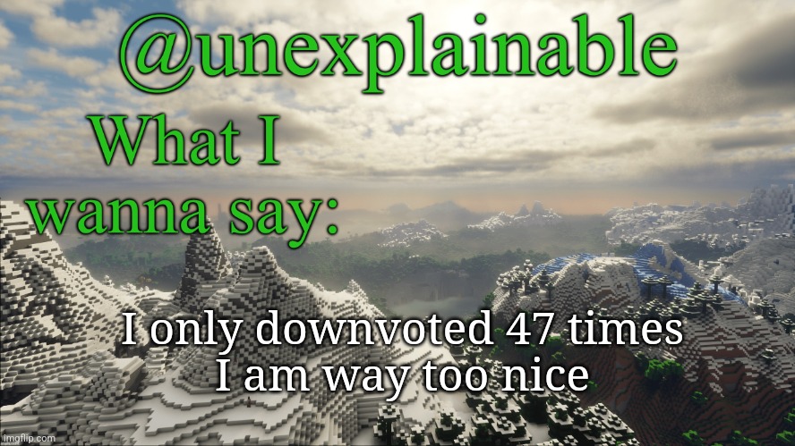 First comment gets a downvote | I only downvoted 47 times
I am way too nice | image tagged in what i have to say | made w/ Imgflip meme maker