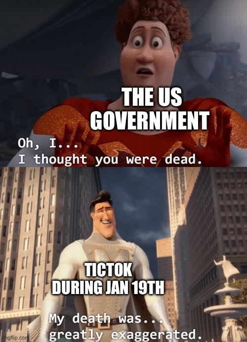 TicTok is still alive! | THE US GOVERNMENT; TICTOK DURING JAN 19TH | image tagged in my death was greatly exaggerated | made w/ Imgflip meme maker