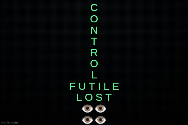 The Black | C
O
N
T
R
O
L
F U T I L E
L O S T
👁👁
👁👁 | image tagged in the black | made w/ Imgflip meme maker