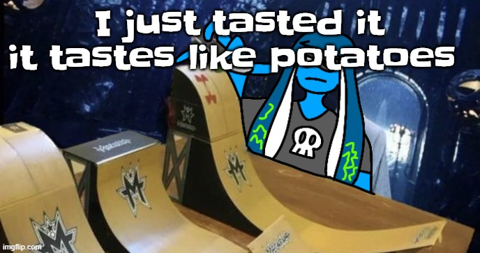 Skatezboard | I just tasted it it tastes like potatoes | image tagged in skatezboard | made w/ Imgflip meme maker