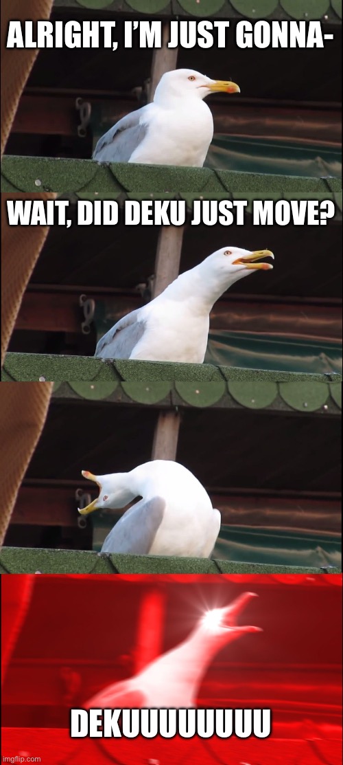 Bakugo be like | ALRIGHT, I’M JUST GONNA-; WAIT, DID DEKU JUST MOVE? DEKUUUUUUUU | image tagged in memes,inhaling seagull | made w/ Imgflip meme maker