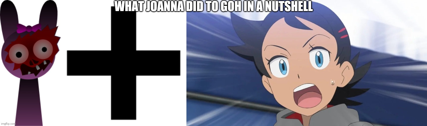 Somebody Needs To Make Fanart Of This Or i Will Eat Their fingernails | WHAT JOANNA DID TO GOH IN A NUTSHELL | image tagged in goh you gay ass motherfucker,pokemon journeys,joanna,sprunki | made w/ Imgflip meme maker