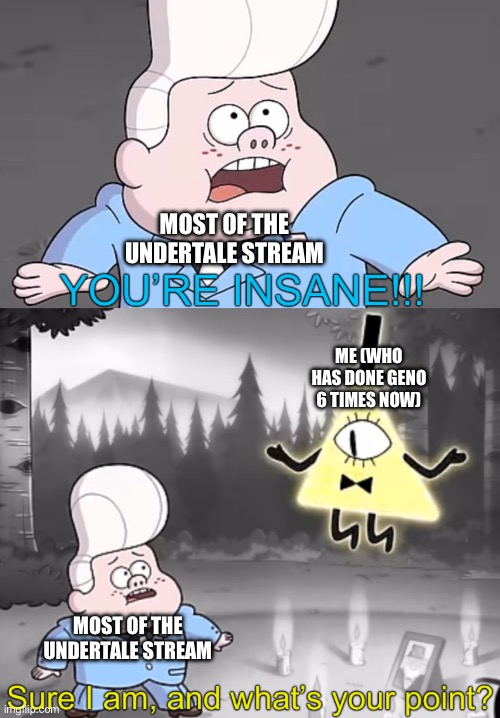 Nah, yall think sans is a hard fight? | MOST OF THE UNDERTALE STREAM; ME (WHO HAS DONE GENO 6 TIMES NOW); MOST OF THE UNDERTALE STREAM | image tagged in sure i am and what s your point,undertale,bill cipher | made w/ Imgflip meme maker