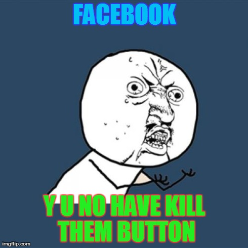 Y U No Meme | FACEBOOK Y U NO HAVE KILL THEM BUTTON | image tagged in memes,y u no | made w/ Imgflip meme maker