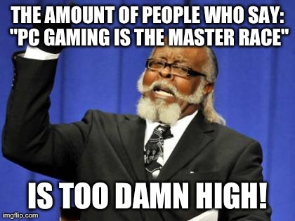 I Understand There's Something About PC Gaming That You Won't Get From Console Gaming but This is an Exaggeration | THE AMOUNT OF PEOPLE WHO SAY: "PC GAMING IS THE MASTER RACE" IS TOO DAMN HIGH! | image tagged in memes,too damn high,gaming | made w/ Imgflip meme maker