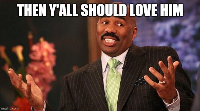 shrug | THEN Y'ALL SHOULD LOVE HIM | image tagged in shrug | made w/ Imgflip meme maker