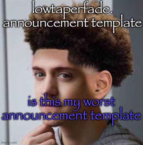 even slightly less lazier temp | is this my worst announcement template | image tagged in even slightly less lazier temp | made w/ Imgflip meme maker