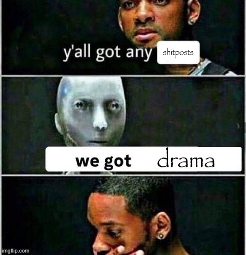 yall got any | shitposts; drama | image tagged in yall got any | made w/ Imgflip meme maker