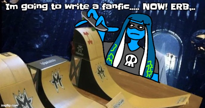 Skatezboard | Im going to write a fanfic..... NOW! ERB,.. | image tagged in skatezboard | made w/ Imgflip meme maker