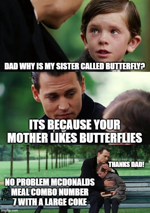 Yummy | DAD WHY IS MY SISTER CALLED BUTTERFLY? ITS BECAUSE YOUR MOTHER LIKES BUTTERFLIES; THANKS DAD! NO PROBLEM MCDONALDS MEAL COMBO NUMBER 7 WITH A LARGE COKE | image tagged in memes,finding neverland | made w/ Imgflip meme maker