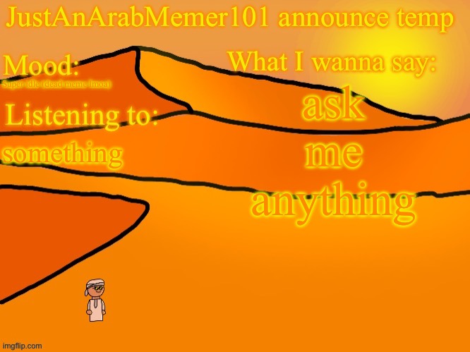 JustAnArabMemer101 anounce temp | ask me anything; Super idle (dead meme lmoa); something | image tagged in justanarabmemer101 anounce temp | made w/ Imgflip meme maker