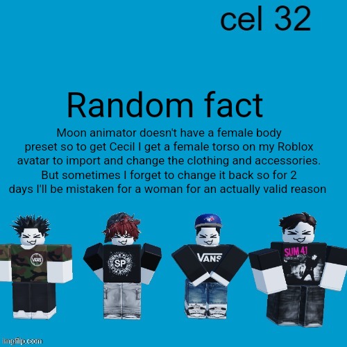 Once someone tries to online date with me cause of that | Random fact; Moon animator doesn't have a female body preset so to get Cecil I get a female torso on my Roblox avatar to import and change the clothing and accessories. But sometimes I forget to change it back so for 2 days I'll be mistaken for a woman for an actually valid reason | image tagged in cel 32 | made w/ Imgflip meme maker