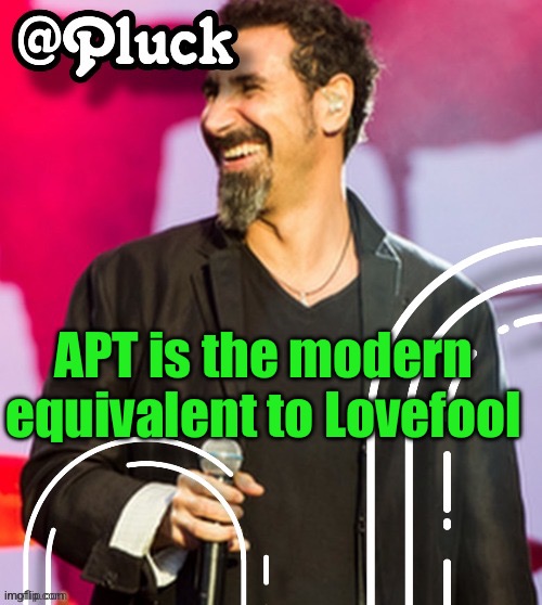 Pluck’s official announcement | APT is the modern equivalent to Lovefool | image tagged in pluck s official announcement | made w/ Imgflip meme maker